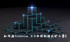 如何在Tokenim 2.0中顺利转出旷工费？