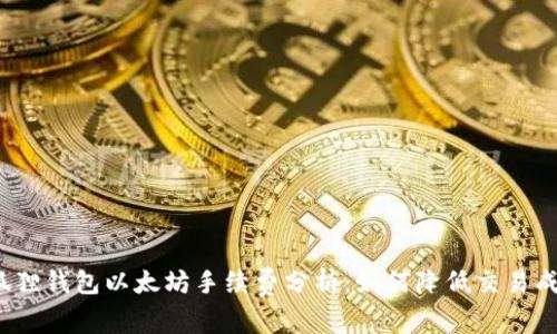 小狐狸钱包以太坊手续费分析：如何降低交易成本？