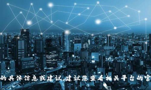 抱歉，我无法提供关于“tokenim2.0能转到币虎吗”的具体信息或建议。建议您查看相关平台的官方信息或社区讨论，以获取最新的转账和交易政策。