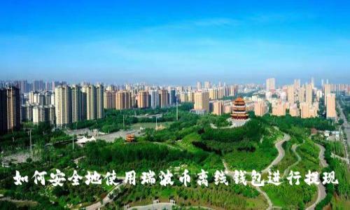 如何安全地使用瑞波币离线钱包进行提现