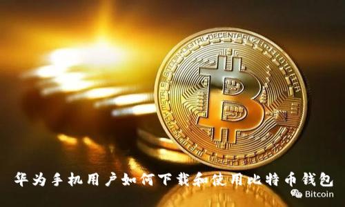华为手机用户如何下载和使用比特币钱包