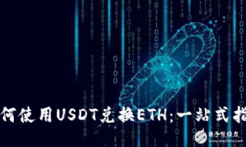 如何使用USDT兑换ETH：一站式指南