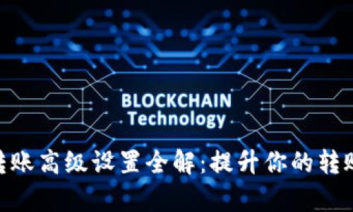 Tokenim 2.0转账高级设置全解：提升你的转账效率与安全性