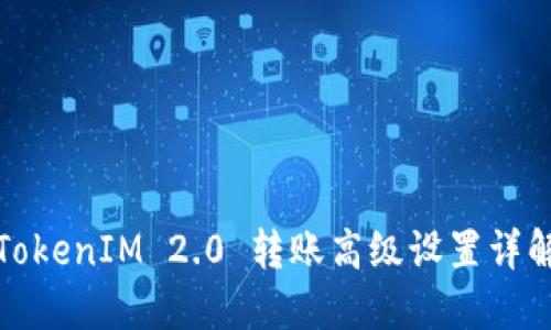 TokenIM 2.0 转账高级设置详解