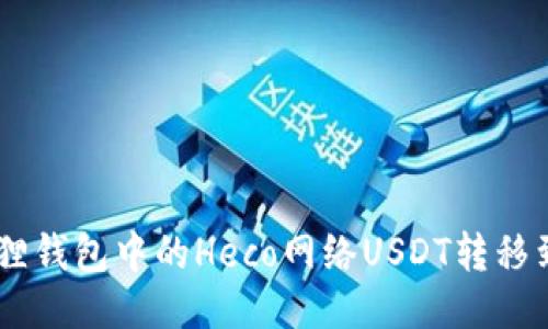 如何将狐狸钱包中的Heco网络USDT转移到BSC网络
