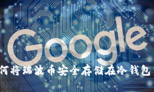 如何将瑞波币安全存储在冷钱包中？