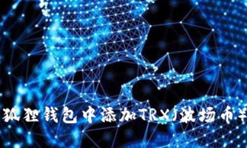 如何在小狐狸钱包中添加TRX（波场币）详细指南