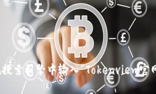 抱歉，我无法访问实时网站或提供特定网站的最新信息。不过，您可以直接访问 Tokenview 的官网，通常会在搜索引擎中输入“Tokenview官网”来找到相关链接。如果您对 Tokenview 有任何具体的问题或想了解更多信息，请告诉我，我会尽力帮助您！