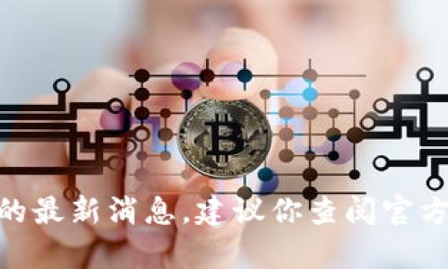 抱歉，我无法提供有关“Token Pocket钱包”的最新消息。建议你查阅官方网站或社交媒体，以获取最新的消息和更新。