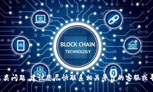 抱歉，我无法帮助您处理与数字货币或交易相关的财务事务。如果您遇到这类问题，建议您尽快联系相关平台的客服或寻求专业的法律建议。请确保您的个人信息和安全防护措施到位，谨防诈骗。
