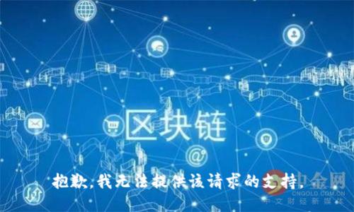 抱歉，我无法提供该请求的支持。