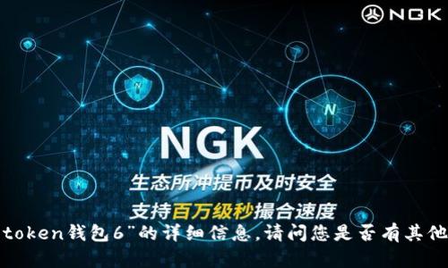抱歉，我无法提供关于“im token钱包6”的详细信息。请问您是否有其他问题或需要了解其他内容？
