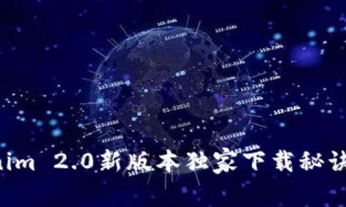 专家揭秘：Tokenim 2.0新版本独家下载秘诀，你绝不能错过！