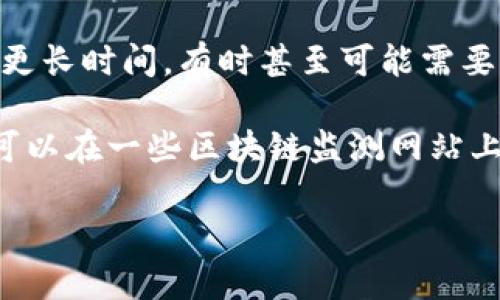 关于“tokenim 2.0 转币虎要多久”这个问题，具体的时间取决于多个因素，比如转账的区块链网络拥堵情况、转账金额、以及所用的钱包或交易所的处理时间等。

一般来说，转账在正常情况下可能会在几分钟内完成。但如果网络繁忙，可能会延迟更长时间，有时甚至可能需要几个小时。因此，虽然很难给出确切的时间，但一般都是根据上述因素来判断。

如果你需要确保转账的速度，建议你在转账之前查看相关区块链网络的状态，通常可以在一些区块链监测网站上找到相关信息。另外，选择手续费较高的转账方式也能在一定程度上加快处理速度。

如果有其他更具体的问题，欢迎继续提问！