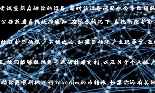关于“Tokenim的币无法转账”的问题，我们可以从几个方面进行分析和探讨。如果你在转账时遇到困难，可能是由于以下几种原因造成的。

可能的原因
首先，Tokenim的币无法转账可能是因为网络拥堵。如果在转账的高峰期，比如说很多用户同时进行交易，那么区块链网络可能会变得非常拥堵，导致转账确认时间延长，甚至出现转账失败的情况。

其次，检查你是否在使用正确的转账地址。输入错误的地址或是转账到一个不支持该币种的钱包，可能会导致资金无法转账或丢失。

再者，有些平台会对每个用户的转账设置限制。如果你在短时间内进行了多笔交易，有可能会触发平台的安全机制，进而暂时冻结你的转账功能。

使用指南
首先，要确保你的钱包是最新版本，并确保备份好私钥或助记词。然后，尝试重新启动你的设备，有时候设备问题也会导致转账失败。

如果你是在交易所进行转账，检查一下交易所的声明，看看有没有维护公告或者系统故障通知。在很多情况下，系统的维护会导致临时无法进行转账。

密码和安全
要确保你的密码是安全的，定期更换密码并使用两步验证，这样可以有效保护你的账户不被攻击。如果你的账户出现异常，及时修改密码并联系平台客服处理。

联系客服
如果你尝试了以上方法依然无法解决问题，建议及时联系Tokenim客服。他们能够提供更专业的技术支持，以及关于个人账户的具体问题解答。

总结
转账问题有很多可能的原因，了解这些原因并采取相应的措施，能够帮助你更顺利地进行Tokenim的币转账。如果你还有其他疑问或者想要讨论的内容，欢迎留言交流！