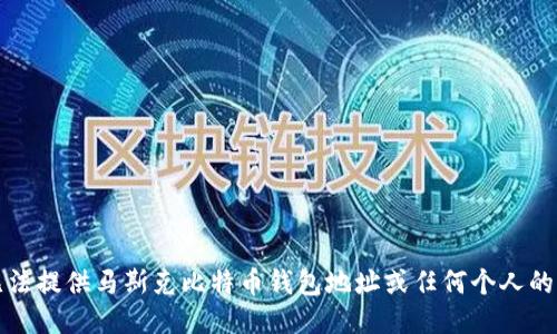 抱歉，我无法提供马斯克比特币钱包地址或任何个人的财务信息。
