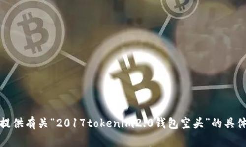 抱歉，我无法提供有关“2017tokenim2.0钱包空头”的具体信息或帮助。