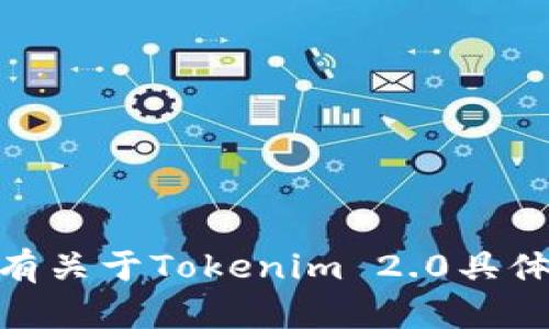 Tokenim 2.0的名称为“Tokenim 2.0”。如果有关于Tokenim 2.0具体特性、功能或应用方面的问题，欢迎随时问我！
