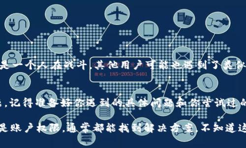 在讨论“tokenim下不了了”的问题前，首先要搞明白这可能是在用某个特定的程序或工具下载数据或者进行交易时遇到的麻烦。这个问题通常涉及几个方面，比如网络问题、软件设置、账户权限等。为了更好地帮助你，接下来我将提供一份详细的思考和可能的解决方案。

1. 网络连接问题
首先，你需要检查一下你的网络连接是否稳定。说真的，有时候网络信号不太好，可能会导致下载中断。你可以尝试：
ul
    li重新启动你的路由器。/li
    li切换到移动数据，如果你是在用手机的话。/li
    li使用VPN，特别是如果你所在的地区访问受限的话。/li
/ul

2. 软件或应用程序的设置
如果你的网络没问题，那接下来就要看看tokenim这个程序本身的设置了。你可以：
ul
    li确保你使用的版本是最新的。如果不是，更新一下。/li
    li检查程序的设置，看是否有任何限制，比如下载速度限制之类的。/li
    li尝试重新安装程序，有时这能解决一些莫名其妙的问题。/li
/ul

3. 账户权限问题
有时候，账户的权限设置也会导致下载失败。你可以检查以下几点：
ul
    li确认你的账户是否已经通过认证。如果没有，可能需要进行身份验证。/li
    li查看账户是否有足够的余额或权限进行下载。这在一些交易平台上尤其重要。/li
/ul

4. 相关论坛和支持
如果以上方法都没有解决你的问题，可以尝试去一些专业论坛或者用户支持页面找答案。说真的，很多时候你不是一个人在战斗，其他用户可能也遇到了类似问题，网上的解决方案也许就能帮到你。

5. 与客服沟通
最后，如果你实在解决不了，建议直接联系平台的客服。客户服务团队通常能提供专业的帮助，并能快速定位问题。记得准备好你遇到的具体问题和你尝试过的解决方案，这样能节省很多时间。

总结说，遇到“tokenim下不了了”的问题时，首先冷静处理，逐步排查可能的原因。无论是网络问题、软件设置，还是账户权限，通常都能找到解决方案。不知道这样是否能帮到你？随时欢迎讨论，或者提供更多具体信息，我们再一起想办法！