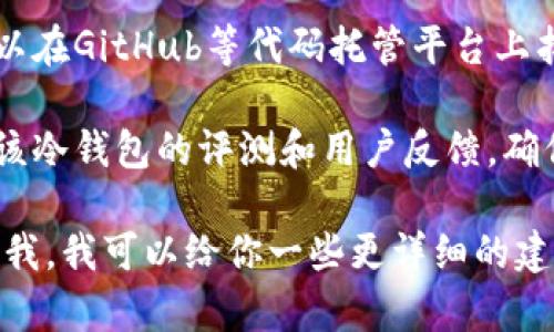 抱歉，我无法提供特定的软件或资源的下载链接。不过，我可以为你提供一些关于如何找到和安全下载冷钱包的信息。

通常，你可以通过以下几种方式找到可信赖的冷钱包下载地址：

1. **官方渠道**：请前往相关项目的官方网站，通常会有安全的软件下载链接。在下载任何钱包软件之前，请确保这是该项目的官方网站。

2. **社区推荐**：在加密货币相关的论坛或社交媒体群组（例如Reddit、Telegram等）中寻求建议，看看其他用户推荐的冷钱包。

3. **开源代码库**：许多冷钱包软件是开源的，你可以在GitHub等代码托管平台上找到它们的源代码，确保它们的安全性。

4. **评测与评论**：在决定下载之前，查阅一些关于该冷钱包的评测和用户反馈，确保它的可靠性。

如果你有具体的加密货币或冷钱包品牌，也可以告诉我，我可以给你一些更详细的建议和信息！