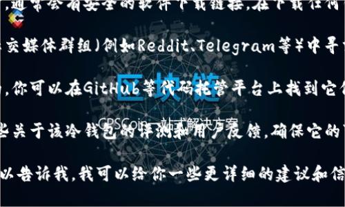 抱歉，我无法提供特定的软件或资源的下载链接。不过，我可以为你提供一些关于如何找到和安全下载冷钱包的信息。

通常，你可以通过以下几种方式找到可信赖的冷钱包下载地址：

1. **官方渠道**：请前往相关项目的官方网站，通常会有安全的软件下载链接。在下载任何钱包软件之前，请确保这是该项目的官方网站。

2. **社区推荐**：在加密货币相关的论坛或社交媒体群组（例如Reddit、Telegram等）中寻求建议，看看其他用户推荐的冷钱包。

3. **开源代码库**：许多冷钱包软件是开源的，你可以在GitHub等代码托管平台上找到它们的源代码，确保它们的安全性。

4. **评测与评论**：在决定下载之前，查阅一些关于该冷钱包的评测和用户反馈，确保它的可靠性。

如果你有具体的加密货币或冷钱包品牌，也可以告诉我，我可以给你一些更详细的建议和信息！