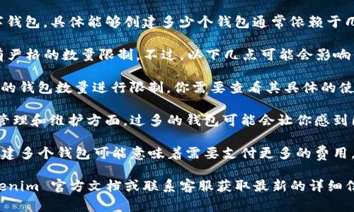 Tokenim 是一个基于区块链技术的平台，允许用户创建和管理数字钱包。具体能够创建多少个钱包通常依赖于几个因素，包括平台的使用政策、区块链网络的限制以及用户的需求。

一般来说，用户可以在大多数区块链平台上创建多个钱包，甚至没有严格的数量限制。不过，以下几点可能会影响你在 Tokenim 上创建钱包的数量：

1. **账户限制**：在某些情况下，Tokenim 可能对每个账户下创建的钱包数量进行限制，你需要查看其具体的使用条款。

2. **存储空间和管理**：虽然技术上你可以创建无数个钱包，但在管理和维护方面，过多的钱包可能会让你感到困扰。因此，建议根据自己的需求合理创建。

3. **费用**：在某些区块链上，创建钱包可能涉及交易费用，所以创建多个钱包可能意味着需要支付更多的费用。

如果你想了解 Tokenim 支持的具体钱包创建数量，建议查看 Tokenim 官方文档或联系客服获取最新的详细信息。