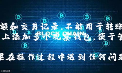 要设置观察钱包（Watch Wallet）在Tokenim平台上，您可以按照以下步骤进行操作：

### 第一步：注册和登录

1. **创建账户**：如果您还没有Tokenim的账户，首先需要在Tokenim官网注册一个账户。
2. **登录**：使用您的账户信息登录Tokenim平台。

### 第二步：进入观察钱包设置

1. **账户设置**：登录后，您通常需要找到账户设置或钱包管理的相关选项。在主界面上寻找“钱包”或“设置”。
2. **选择观察钱包**：在钱包管理界面，应该有“添加观察钱包”或“观察钱包”选项。点击该选项以开始设置观察钱包。

### 第三步：输入钱包地址

1. **输入地址**：您需要输入您想要观察的钱包地址。确保您输入的是正确的钱包地址，这是观察钱包的重要步骤。
2. **确认信息**：确认输入无误后，点击“确认”或“添加”按钮。

### 第四步：访问观察钱包

1. **查看余额和交易信息**：一旦添加成功，您应该能够看到该观察钱包的余额和交易历史。观察钱包通常只供查看，不支持转账或其他操作。
2. **定期查看**：您可以随时登录Tokenim查看观察钱包的最新状态。

### 小贴士

- **钱包安全**：观察钱包不会暴露您的私钥等敏感信息，但仍然建议您保持警惕，确保输入的钱包地址是安全的。
- **更新信息**：如果您需要修改或删除观察钱包，可以在同一钱包管理界面找到相关选项。

### 常见问题

- **观察钱包能不能用来转账？**：观察钱包主要用于查看余额和交易记录，不能用于转账或其他操作。
- **我可以添加多个观察钱包吗？**：是的，您可以在Tokenim上添加多个观察钱包，便于管理不同的资产。

通过以上步骤，您就可以在Tokenim上成功设置观察钱包。如果在操作过程中遇到任何问题，建议查看Tokenim的帮助中心或联系客服获得进一步支持。