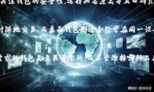 比特币钱包和币包是两个不同的概念，虽然它们在加密货币的使用上都有相应的功能，但它们的侧重点和用途可以有所不同。

比特币钱包的基本概念
比特币钱包是用于存储、发送和接收比特币及其他加密货币的工具。它可以是软件、硬件，甚至是纸质的形式。其实，钱包本身并不直接储存比特币，真正存在区块链上的比特币是由一对公钥和私钥控制的。用简单的话来说，比特币钱包就像是一个邮件盒，你可以存放邮件（比特币）并在需要的时候发送或接收邮件。

币包的概念和功能
币包通常是一个更广泛的概念，除了比特币之外，币包可能还支持多种其他加密货币的存储和管理。这样的钱包通常称之为多币种钱包，能够让用户在同一个地方存储不同种类的数字资产。不仅仅是比特币，你可能还会在你的币包中看到以太坊、瑞波币等多种货币。

比特币钱包与币包的选择
当你在选择一个钱包或币包时，有几个因素需要考虑。首先，你是在寻找一个专注于比特币的解决方案，还是想要一个能够支持多种货币的工具？其次是安全性，你希望怎样的安全级别来保障你的资产，例如冷钱包还是热钱包。还有一个是用户体验，钱包的界面是否容易操作，这一点在你进行频繁交易时尤其重要。

比特币钱包的类型
比特币钱包可以分为几种类型，包括热钱包、冷钱包和纸钱包。热钱包指的是连接互联网的电子钱包，比如手机应用和网页钱包，适合频繁交易。冷钱包是离线的钱包，通常以硬件设备的形式存在，如USB设备或专用硬件，适合长期存储。纸钱包则是把你的私钥和公钥打印在纸上的一种方式，虽然安全性高，但是极容易丢失或损坏。

选择合适钱包的建议
选择合适的钱包时，建议根据你的需求来决定。如果你只是想进行小额交易，可以考虑热钱包；但如果是大量资产，建议使用冷钱包。同时，务必关注钱包的安全性，选择知名度高并且口碑良好的钱包方案，保障你的投资安全。

币包的常见类型
币包有多种类型，包括网络钱包、手机钱包和桌面钱包。网络钱包通常是通过浏览器访问的，方便快捷，但也最容易受到攻击。手机钱包适合随时随地交易，而桌面钱包则适合经常在同一设备上进行管理的用户。你要根据自己的使用习惯和安全需求来选择适合的钱包类型。

总结
总的来说，比特币钱包和币包的选择应基于你的个人需求和交易习惯。无论是专注于比特币还是多币种的支持，找到适合你投资策略和安全需求的钱包是至关重要的。而不管选择哪种工具，记得保护好你的私钥，才能确保你的资产安全。说真的，这一点可是非常重要的哦！

以上就是关于比特币钱包与币包的一些介绍。希望能帮助到你！