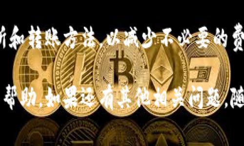 转账和兑换加密货币时，一般都会涉及一定的手续费，这包括从 Tokenim 转为 USDT（泰达币）时的费用。不同平台和交易所会在手续费的计算上有所不同。以下是一些可能会影响手续费的因素：

1. 交易所的选择
你使用的交易所或者平台不同，手续费也有所不同。有些平台可能会提供更优惠的费率，而一些平台则可能会因其服务质量、流动性等因素收取更高的手续费。

2. 转账方式
如果你选择使用特定的区块链进行转账，例如以太坊或比特币，其网络拥堵度会影响转账的费用。在网络繁忙时，手续费可能会明显上升。

3. 交易量
有时，交易所会根据你的交易量设置不同的手续费级别。例如，如果你是一个高级用户，可能会享受到更低的手续费。

4. 时间因素
在交易量大的时候，比如在市场波动剧烈的情况下，手续费可能会上涨。此外，某些交易所可能会在特定的活动期间降低手续费。

5. 其他费用
除了直接的交易手续费，可能还会有其他相关费用，比如提现费用、存入费用等。这些费用也需要考虑在内。

如何查询手续费
为了明确手续费，你可以访问你使用的交易所的平台，查看他们的收费标准。此外，一些交易所可能在交易界面上直接显示你需要支付的手续费，方便用户一目了然。

总结
说真的，转 Tokenim 到 USDT 确实是个好选择，但一定要留意交易手续费。最好先做好功课，选择适合自己的交易所和转账方法，以减少不必要的费用。“你懂的”，在加密货币交易中，了解费用结构是非常重要的，为了你的资产能有效增长，最好的方式就是谨慎操作。

这样，你就对转 Tokenim 到 USDT 的手续费有了更清晰的认识。无论你是新手还是老手，了解这些信息都会对你有帮助。如果还有其他相关问题，随时欢迎提问！