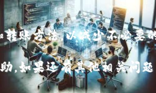 转账和兑换加密货币时，一般都会涉及一定的手续费，这包括从 Tokenim 转为 USDT（泰达币）时的费用。不同平台和交易所会在手续费的计算上有所不同。以下是一些可能会影响手续费的因素：

1. 交易所的选择
你使用的交易所或者平台不同，手续费也有所不同。有些平台可能会提供更优惠的费率，而一些平台则可能会因其服务质量、流动性等因素收取更高的手续费。

2. 转账方式
如果你选择使用特定的区块链进行转账，例如以太坊或比特币，其网络拥堵度会影响转账的费用。在网络繁忙时，手续费可能会明显上升。

3. 交易量
有时，交易所会根据你的交易量设置不同的手续费级别。例如，如果你是一个高级用户，可能会享受到更低的手续费。

4. 时间因素
在交易量大的时候，比如在市场波动剧烈的情况下，手续费可能会上涨。此外，某些交易所可能会在特定的活动期间降低手续费。

5. 其他费用
除了直接的交易手续费，可能还会有其他相关费用，比如提现费用、存入费用等。这些费用也需要考虑在内。

如何查询手续费
为了明确手续费，你可以访问你使用的交易所的平台，查看他们的收费标准。此外，一些交易所可能在交易界面上直接显示你需要支付的手续费，方便用户一目了然。

总结
说真的，转 Tokenim 到 USDT 确实是个好选择，但一定要留意交易手续费。最好先做好功课，选择适合自己的交易所和转账方法，以减少不必要的费用。“你懂的”，在加密货币交易中，了解费用结构是非常重要的，为了你的资产能有效增长，最好的方式就是谨慎操作。

这样，你就对转 Tokenim 到 USDT 的手续费有了更清晰的认识。无论你是新手还是老手，了解这些信息都会对你有帮助。如果还有其他相关问题，随时欢迎提问！