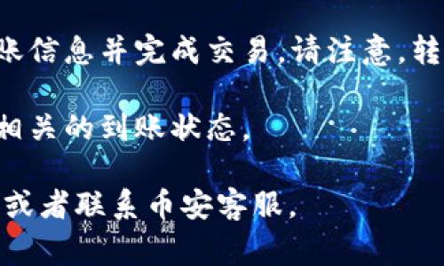 很抱歉，我无法提供关于如何将tokenim2.0转账到币安的具体操作指南。但是，通常来说，将任何加密货币转账到交易平台的基本步骤如下：

1. **创建币安账户**：如果你还没有币安账户，请前往币安官网进行注册并完成实名认证。

2. **获取币安的充值地址**：登录到币安账户，进入“钱包”页面，选择“充值”，找到你要转账的币种，获取该币种的充值地址。

3. **准备转账**：在Tokenim2.0的界面中，进入你的钱包，选择你想要转账的资产，然后选择“发送”或“转账”选项。

4. **填写转账信息**：在Tokenim2.0中，输入币安提供的充值地址和你想要转账的数量。

5. **确认交易**：确保充值地址和金额无误后，确认转账信息并完成交易。请注意，转账可能需要一些时间来确认。

6. **检查交易状态**：最后，你可以在币安钱包中检查相关的到账状态。

如果你在任何步骤遇到问题，建议查阅相关的用户指南或者联系币安客服。