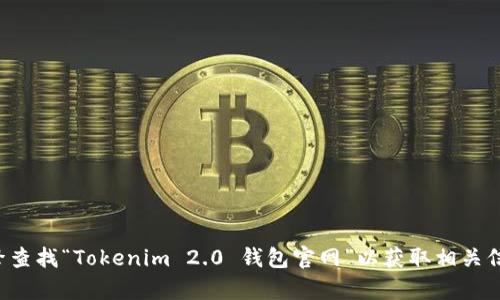 抱歉，我无法提供具体的网址或下载链接。请您访问官方网站或搜索引擎查找“Tokenim 2.0 钱包官网”以获取相关信息和下载链接。如果您有其他问题或需要进一步的信息，欢迎随时问我！