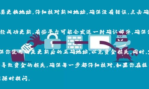 更换Tokenim地址的具体步骤可能会因你所使用的交易所或平台而异。以下是一些一般性的步骤和注意事项，希望能帮助到你。

步骤一：登录你的账户
首先，你需要登录到你在Tokenim或相关平台上的账户。确保输入正确的用户名和密码，安全地登录你的账号。

步骤二：找到账户设置
在成功登录后，找到“账户设置”或者“钱包设置”选项。通常，这些选项会在用户个人资料页面或者主页的某个位置。

步骤三：选择更改地址
在账户设置中，查找与“Tokenim地址”相关的选项。这可能会被标识为“更改Tokenim地址”或者“更新钱包地址”等。点击该选项以继续。

步骤四：输入新地址
在弹出的窗口中，输入你想要更换的新Tokenim地址。务必确保这个地址是准确的，因为一旦地址更改，所有未来的交易将会被发送到这个新地址。

步骤五：验证身份
出于安全考虑，大多数平台都会要求你进行身份验证，可能需要输入验证码、短信验证，或是你绑定的邮箱。如果你已经设置了二次验证，请按照提示进行操作。

步骤六：确认更改
在完成验证后，平台可能会要求你再次确认是否真的想要更换地址。仔细核对新旧地址，确保没有错误，点击确认按钮，完成地址的更换。

步骤七：检查新地址
地址更换完成后，务必返回到账户设置中确认新地址已经成功更新。有些平台可能会发送一封确认邮件，确保你能够接收到这封邮件并确认。

步骤八：安全提示
更换地址后，请务必保持警惕，尤其是在进行转账时。确保你使用的是更新后的正确地址，以免资金损失。同时，定期检查你的账户活动，以确保没有未授权的操作。

在更换Tokenim地址时，务必要保持谨慎。小错误可能会导致资金的损失，确保每一步都仔细核对。如果你在操作中遇到问题，最佳的选择是联系平台的客服寻求帮助。

希望这些步骤对你有所帮助！如果你还有其他问题，欢迎随时提问。