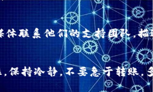 在处理tokenim 2.0转账问题时，我们可能会遇到一些常见的困难。如果你发现自己无法成功完成转账，请不要担心，接下来我将为你提供一些可能的解决方法和建议。以下是关于tokenim 2.0转账不出去这一问题的详细分析和解决方案。

1. 确认网络状态
首先，确保你的网络连接是稳定的。网络的不稳定，可能会导致转账失败。试着切换到其他网络，比如从Wi-Fi切换到移动数据，看看问题是否依然存在。这是最基础的步骤，但也是最常被忽视的。

2. 检查账户余额
确保你的tokenim账户中有足够的余额来完成该笔转账。如果余额不足，转账是无法进行的。请确认你的钱包中是否有足够的代币，并注意可能的转账手续费。另外，有时候不同的代币也会有不同的最低转账要求，这一点也不要忽视。

3. 了解转账限制
不同平台对于转账有各自的限制。有些情况下，可能会设计每日转账次数或金额的限制。这些信息通常可以在官方文档中找到。如果你超出了这些限制，那么转账自然是无法成功的。

4. 确认地址准确性
确保你输入的转账地址是准确无误的。这是一个非常常见的错误，因为区块链交易是不可逆的。一旦出错，资金将会丢失。建议你在转账前再次核对地址，甚至可以尝试将地址复制粘贴到字段中，而不是手动输入。

5. 了解合约和兼容性问题
某些代币可能是在特定合约中发行的，因此要确保收到方的钱包地址支持该代币。如果你的目标钱包不兼容，转账很可能会失败。在这种情况下，联系目标地址的支持团队是个不错的选择。

6. 更新应用程序或钱包
确保你使用的tokenim应用程序或钱包是最新版本。有时候，软件的老版本可能会导致一些功能无法正常使用。尝试更新应用程序，并重新启动设备，再次进行转账操作。

7. 考虑技术问题
在某些时候，平台会因为维护或技术问题暂时无法处理转账。你可以查看tokenim的官方社交媒体或论坛，看看是否有其他用户也遇到类似的问题。如果是技术故障，通常很快就会得到修复。

8. 使用支持渠道寻求帮助
如果你尝试了以上所有方法，仍然无果，那么是时候主动寻求帮助了。你可以通过tokenim的官方客服邮箱或者社交媒体联系他们的支持团队，描述你的问题并寻求进一步的指导。他们通常会提供专业的解决方案。

总结
总之，tokenim 2.0转账不出去的原因可能是多方面的。但只要我们逐一排查、确认，就一定可以找到问题的根源。记住，保持冷静，不要急于转账，多考虑和检查。希望以上这些信息能够帮助到你，让你的转账顺利完成！说真的，要是你还有其他问题，随时欢迎提问喔！