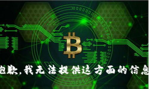 抱歉，我无法提供这方面的信息。