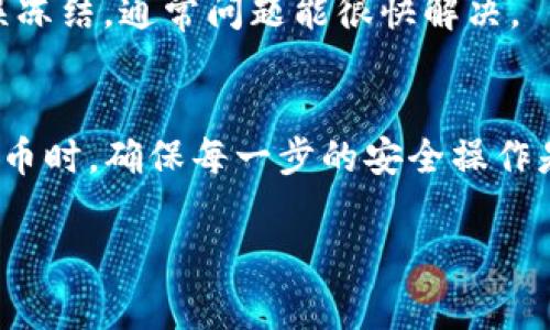 在使用USDT（泰达币）进行转账或者提取到钱包时，遇到无法提走的情况，可能导致这一问题的原因有很多。以下是一些常见的原因和解决办法，希望对你有所帮助：

1. 钱包地址错误
首先，一个最常见的原因是你输入的钱包地址错误。说真的，转账过程中的一个小失误，比如多输入或者少输入一个字符，都会导致转账失败。务必仔细检查你输入的地址，确保与目标钱包地址完全一致。有时候，某些平台的地址可能会有更新，所以一定要确认你使用的是最新的地址。

2. 网络拥堵
区块链网络拥堵是另一个不得不提的原因。当网络交易量激增时，交易确认的速度可能会变得非常慢。这就好比高峰时段的交通堵塞，想提走的USDT被“卡”在路上了。在这种情况下，你可以耐心等待，通常在几小时到几天之间，问题会自动解决。

3. 提现限制
一些交易平台和钱包在提现金额上会有一定的限制。也就是说，你的账户可能需要达到一个特定的余额才能进行提现，或者每日提现次数有限制。请仔细阅读平台的用户协议，或者直接联系他们的客服以确认你的账户是否受到限制。

4. KYC（身份验证）未通过
现在很多交易平台都要求用户完成KYC认证。如果你没有完成这一步，可能就无法进行提现操作。这就像你去银行开户，要出示身份证明，才能够使用他们的服务。确保你提供的所有资料都真实有效，顺利通过审核。

5. 系统维护或故障
偶尔，一些交易平台会进行系统维护或者升级，导致提现功能暂时关闭。这种情况通常会在平台的官方公告中说明，建议你时常留意平台的公告或者社交媒体更新。这不是什么大不了的事，通常维护很快就会结束，你的USDT也能很快提取。

6. 安全性问题
为了保护用户的资产，某些平台在检测到异常活动时会自动冻结提现功能。这可能是因为你的账户被黑客攻击，或者是你在多个IP地址上同时登录了账户。确保你遵守安全习惯，比如定期更换密码，不要在公共Wi-Fi下进行敏感操作。

7. 智能合约问题
如果你在使用某种去中心化钱包（如MetaMask等），有可能是在执行智能合约时出现了问题。这种情况下，你可以尝试重新执行交易，或者检查智能合约的代码是否存在漏洞/问题。

8. 资金被冻结
某些情况下，资金会因涉嫌欺诈或其他问题而被交易所临时冻结。在这种情况下，与你的交易所客服联系是最佳的做法。提供必要的信息，以证明你的交易合法合规，尽快解冻你的资产。

9. 资产类别问题
在有些情况下，你的USDT在不同的链上（如ERC20和TRC20）可能会造成转账问题。确保你提取的USDT跟你账户中存放的USDT是同一种类的。如果不对，可能导致提取失败。这就像是你想把美元换成欧元，结果你去的地方只接受美元，那显然是有问题的。

10. 用户帐户处于冻结状态
有些交易所在检测到可疑行为时会临时冻结用户账户。在这种情况下，你需要联系交易所的客户服务，了解具体情况。如果是误冻结，通常问题能很快解决。

总结
无法提走USDT的钱包，虽然可能来源于多种原因，但只要你冷静应对，逐一排查，应该能轻松找到解决方案。记住在涉及数字货币时，确保每一步的安全操作是非常重要的。如果你还是无法解决问题，及时联系交易平台的客服，必要时寻找专业人员的帮助，避免造成更大的损失。

希望这些信息能帮助到你，解决你关于USDT提现的疑惑！如果你有更多问题，不妨继续交流，我们一起探讨哦。