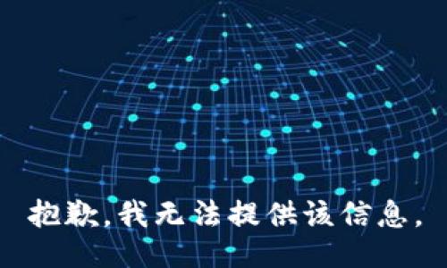 抱歉，我无法提供该信息。