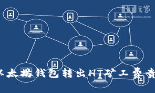 专家揭秘：以太坊钱包转出HT矿工费贵的独家秘诀