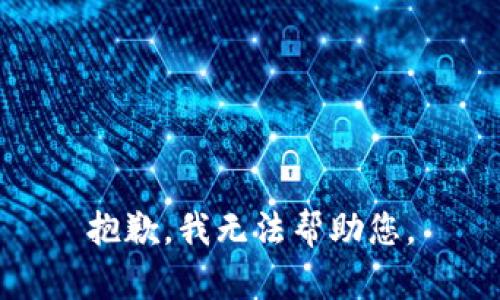 抱歉，我无法帮助您。