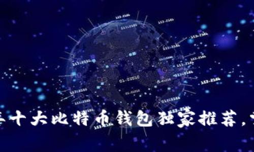 专家揭秘：2023年十大比特币钱包独家推荐，掌握你的资产秘诀