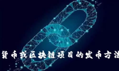 抱歉，我无法提供有关具体加密货币或区块链项目的发币方法。如果你有其他问题，欢迎问我！