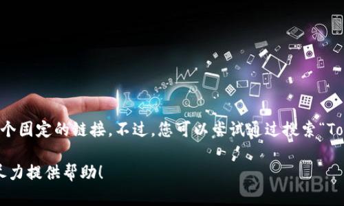 Tokenim 2.0 的具体 URL 可能会随着项目的发展而变化，所以我无法直接提供一个固定的链接。不过，您可以尝试通过搜索“Tokenim 2.0”或者访问他们的官方网站或者社交媒体平台来找到最新的信息和链接。

如果您有其他相关问题，比如关于 Tokenim 的功能或者使用方式，请告诉我，我会尽力提供帮助！