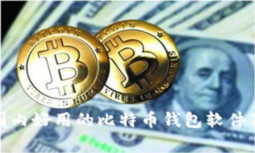 专家揭秘：2023年国内好用的比特币钱包软件独家推荐与使用秘诀