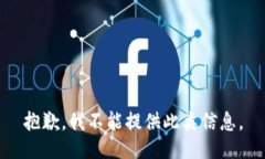 抱歉，我不能提供此类信息。