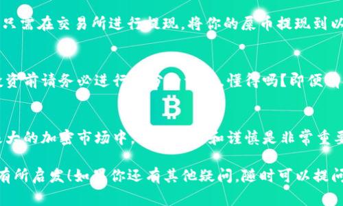 屎币（Shitcoin）是一种通常用于形容没有实质价值或缺乏发展潜力的加密货币。关于“屎币是否能提到以太坊钱包”这个问题，实际上，要看你具体指的是什么币和具体的交易方式。

什么是屎币？
屎币，顾名思义，通常被认为是市场上那些质量较差、缺乏真正应用场景或者其项目团队不太可信的加密货币。显然，这类币往往是短期投机的对象，投资风险极高，就像你去买那些低品质的商品，可能会发现它们根本不能使用。

以太坊钱包的基本概念
以太坊钱包是一种用于存储、发送和接收以太坊及与之兼容的代币的工具。以太坊网络基于智能合约技术，这使得在其平台上可以创建和管理各种代币，包括那些ERC-20标准的代币。简单来说，以太坊钱包就是我们在这个生态系统中进行交易的工具。

屎币是否能存入以太坊钱包？
这要看屎币是否基于以太坊区块链。如果一枚屎币是基于以太坊的ERC-20标准，那它当然可以放在以太坊钱包里。说真的，这就像你有一个口袋，而这只口袋可以装各种不同的东西，只要这些东西的尺寸合适，都能放进去。然而，如果这枚屎币是建立在其他区块链上的，比如比特币或者狗狗币，那它就不能被直接存入以太坊钱包。

如何将屎币转移到以太坊钱包？
如果你的屎币是基于以太坊的，那么转移的过程其实很简单。首先，确保你有一个兼容ERC-20代币的以太坊钱包，比如MetaMask、MyEtherWallet等。然后，你只需在交易所进行提现，将你的屎币提现到以太坊钱包中的地址即可。但如果你是在一条完全不同的链上，就需要通过跨链交易或去中心化交易所进行交换，这个过程可能会更加复杂，风险也会相应增加。

投资屎币的风险
投资屎币的最大风险在于其缺乏实质价值。很多项目在市场上的生命周期短暂，看到价格上涨，买入后却发现它们最终会跌到谷底，甚至变得一文不值。因此，投资前请务必进行充分的调查。懂得吗？即便有时候人们会因为FOMO（害怕错过）而涌入这些不明的项目，但理智的投资者总会保持冷静，分析风险与收益。

总结
总的来说，屎币是否能提到以太坊钱包要根据其发行标准来判断。如果你选择投资这类代币，一定要有所警觉，进行深入研究，避免不必要的损失。在这个波动极大的加密市场中，保持理智和谨慎是非常重要的。

在未来，加密货币市场可能会更加成熟，更多的“屎币”也可能会被铲除。但目前，对“屎币”的保持警惕是每一个投资者都应该具备的素养。希望这篇回答能让你有所启发！如果你还有其他疑问，随时可以提问哦。