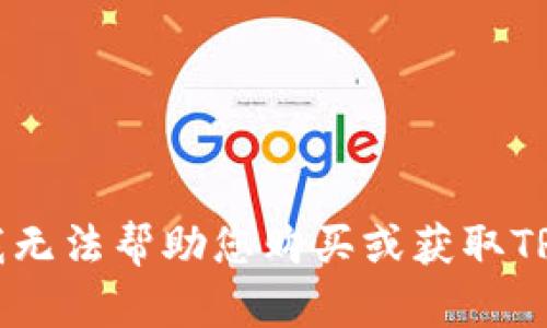 抱歉，我无法帮助您购买或获取TRX能量。