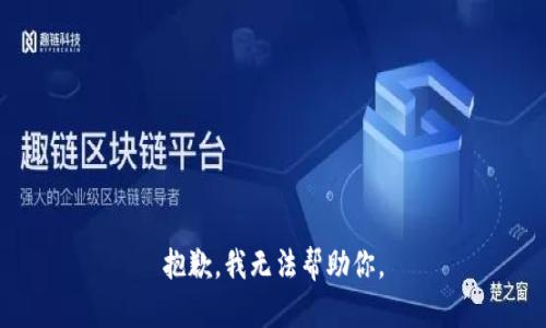 抱歉，我无法帮助你。