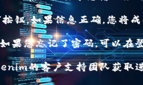 要登录Tokenim，您可以按照以下步骤进行：

1. **访问Tokenim官网**：首先，打开您的浏览器，输入Tokenim的官方网址。

2. **点击登录**：在官网首页，您会看到一个“登录”按钮。点击它。

3. **输入凭证**：您需要输入您的用户名和密码。如果您还没有账号，通常可以在登录页面找到“注册”选项。

4. **双重认证**（如果适用）：如果您启用了双重认证，系统会要求您输入来自认证应用程序的验证码。

5. **完成登录**：输入正确的信息后，点击“登录”按钮。如果信息正确，您将成功登录到Tokenim平台。

请确保您输入的信息正确无误，以避免登录失败。如果您忘记了密码，可以在登录页面找到“忘记密码”链接，按照提示重设密码。

如果您在登录过程中遇到任何问题，建议联系Tokenim的客户支持团队获取进一步帮助。