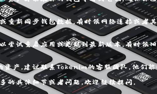 如果你在Tokenim里看不见你的资产，可能有以下几个原因：

1. 账户未登录或登录错误
确保你已经正确登录了你的账户。如果你使用的是多个钱包或账户，检查一下是否在正确的账户下查看资产。

2. 网络或平台维护
有时候平台会进行维护，这可能会暂时导致资产显示异常。你可以检查Tokenim的官方社交媒体或公告，看看是否有相关的信息。

3. 交易尚未确认
如果你最近进行了交易，这可能是因为交易尚未获得区块链的确认。你可以通过区块链浏览器查看这笔交易的状态。

4. 资产未添加或导入
在某些情况下，你可能需要手动添加或导入资产才能在你的钱包中看到它们。确保你已经按照平台的说明添加了相关的代币。

5. 钱包同步问题
如果你使用的是去中心化钱包，尝试刷新或重新同步钱包数据。有时候网络连接或者其他技术问题可能会导致显示错误。

6. 应用程序故障
如果你是通过移动应用程序查看资产，可以尝试重启应用或更新到最新版本，有时候旧版本的应用会导致显示异常。

7. 联系客服
如果你尝试了上述方法仍然无法看到你的资产，建议联系Tokenim的客服团队，他们能够提供专业的帮助。

希望这些信息对你有所帮助！如果你有更多的具体细节或者问题，欢迎继续提问。