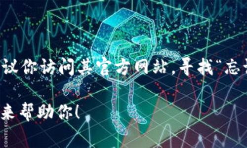 看起来你在寻找关于 Tokenim 的信息或可能是关于恢复密码的帮助。如果你忘记了 Tokenim 的密码，建议你访问其官方网站，寻找“忘记密码”或“重设密码”的选项。通常，你需要提供与你的账户关联的电子邮件地址，以便接收重置密码的指导。

如果你在问其他方面的问题，例如 Tokenim 的功能、使用方法或相关技巧，请提供更多上下文，我会很高兴来帮助你！